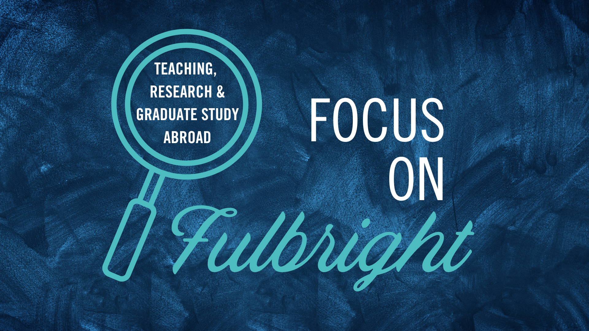 graphic with "Focus on Fulbright" with magnifying glass with "teaching, research and graduate study abroad"