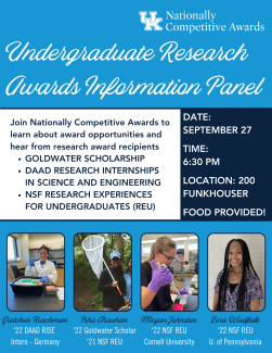 Flyer with Undergraduate Research Awards Information Panel, September 27 at 6:30 p.m., 200 Funkhouser Building, food provided. Join us to learn about award opportunities and hear from research award recipients of the Goldwater Scholarship, DAAD Research Internships in Science and Engineering, NSF Research Experiences for Undergraduates. 4 photos of panelists